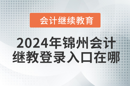 2024年锦州会计继续教育网登录入口在哪？
